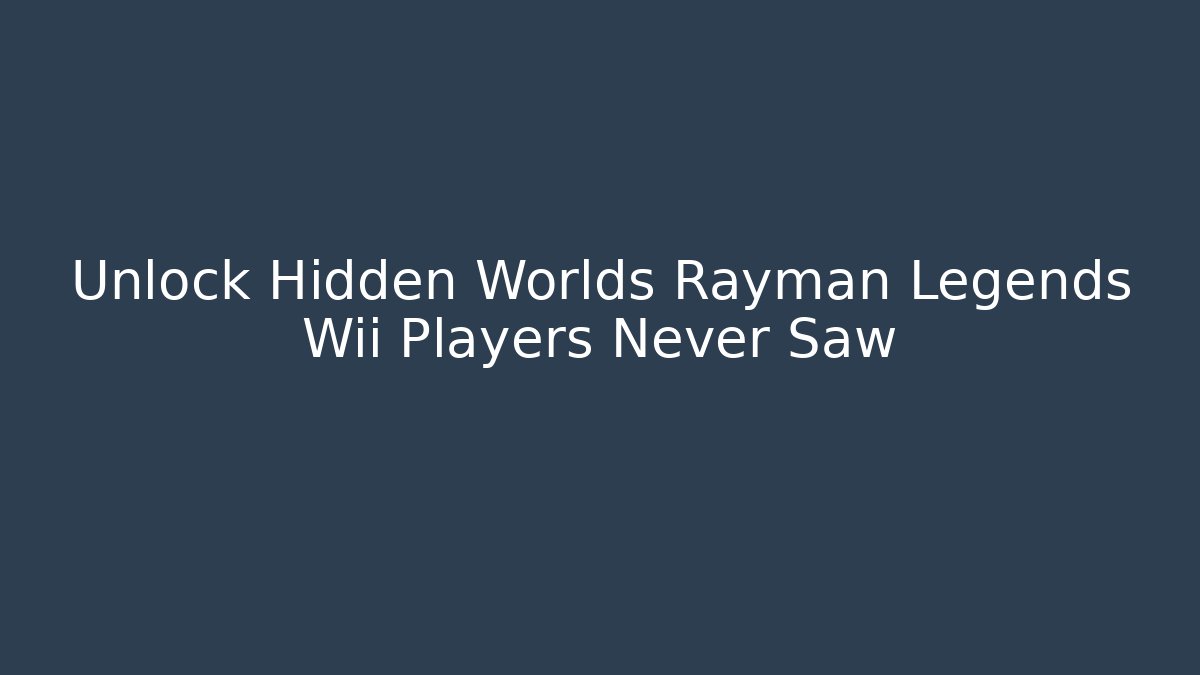 Unlock Hidden Worlds Rayman Legends Wii Players Never Saw