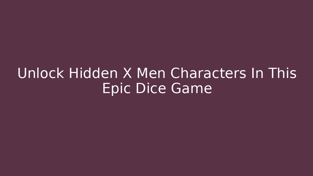 Unlock Hidden X Men Characters In This Epic Dice Game