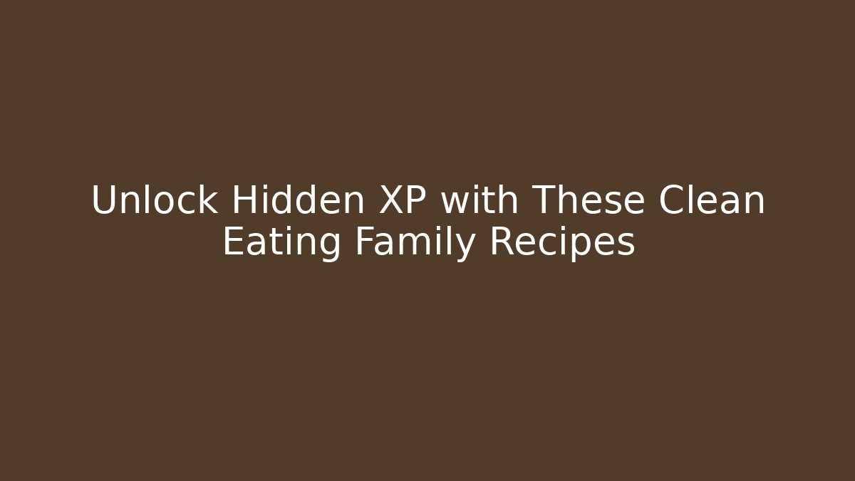 Unlock Hidden XP with These Clean Eating Family Recipes