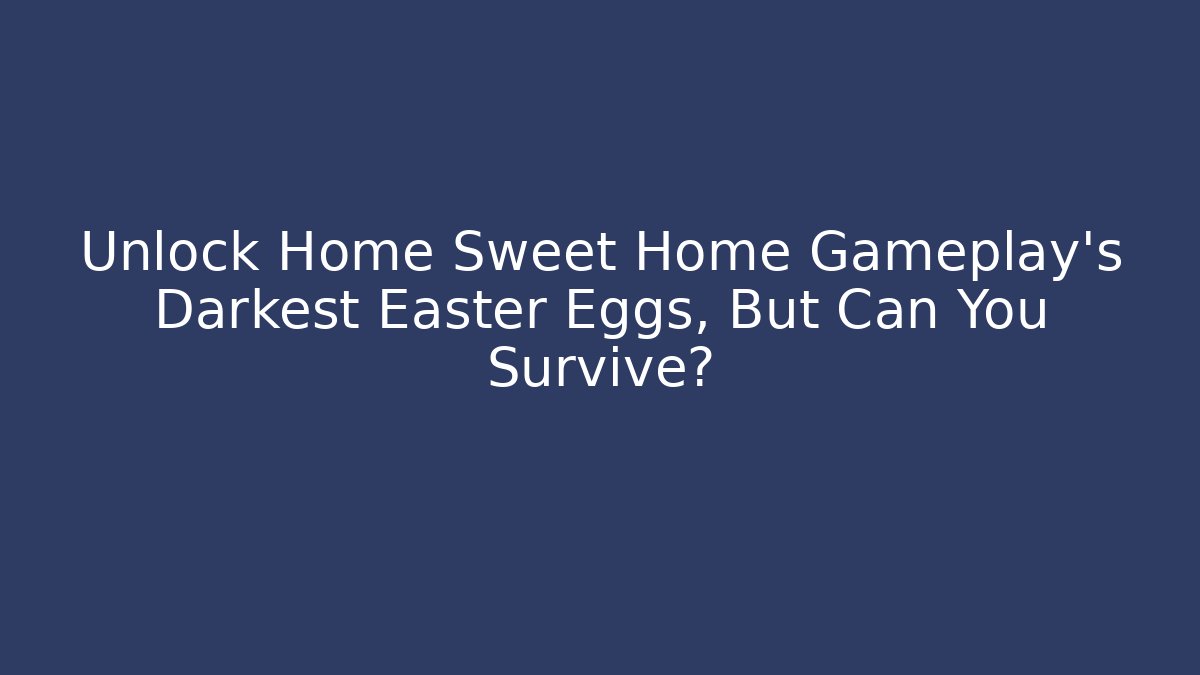 Unlock Home Sweet Home Gameplay's Darkest Easter Eggs, But Can You Survive?