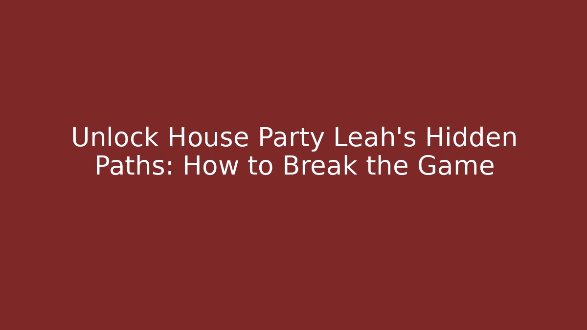 Unlock House Party Leah's Hidden Paths: How to Break the Game