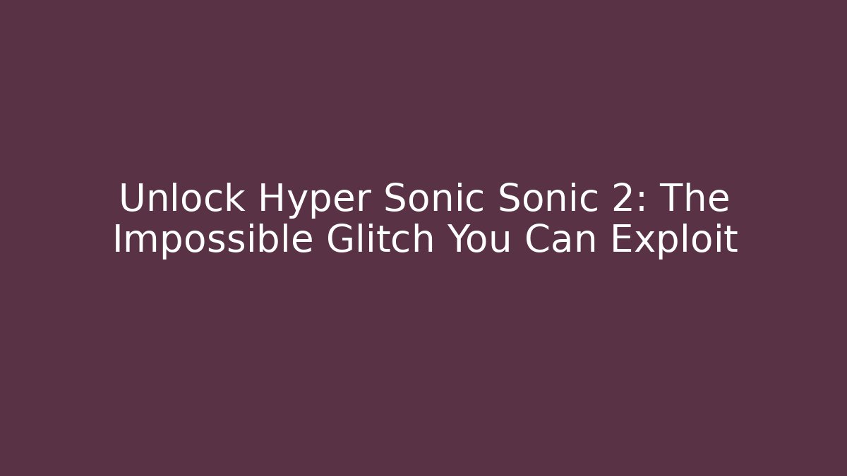Unlock Hyper Sonic Sonic 2: The Impossible Glitch You Can Exploit