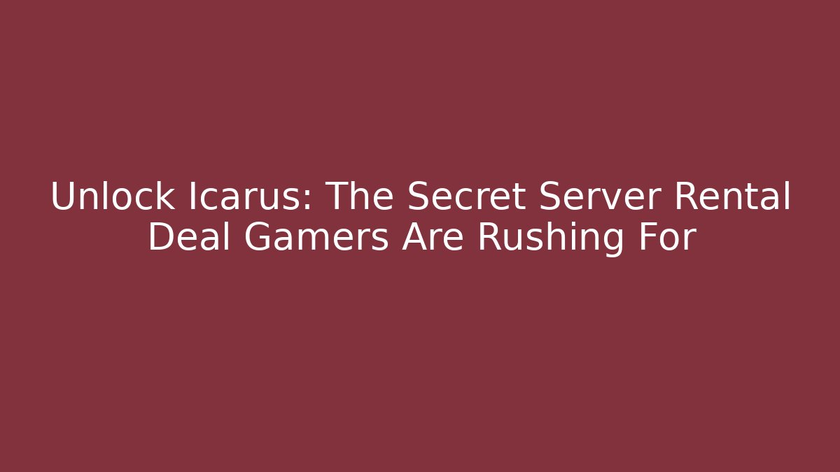 Unlock Icarus: The Secret Server Rental Deal Gamers Are Rushing For