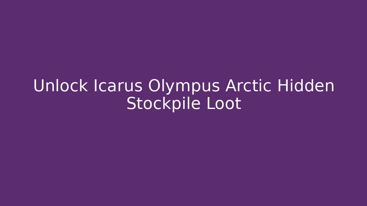 Unlock Icarus Olympus Arctic Hidden Stockpile Loot
