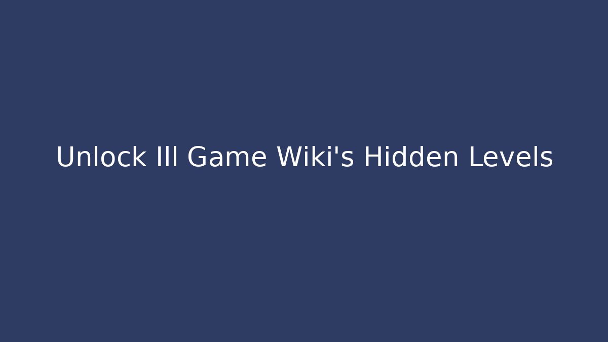 Unlock Ill Game Wiki's Hidden Levels