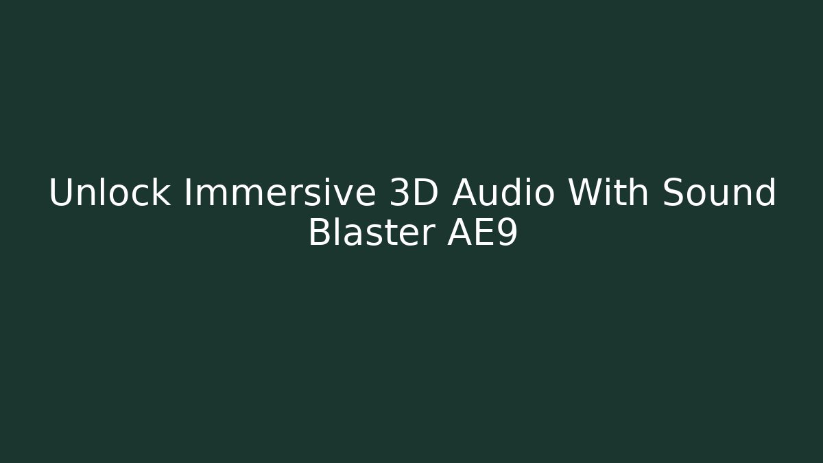 Unlock Immersive 3D Audio With Sound Blaster AE9