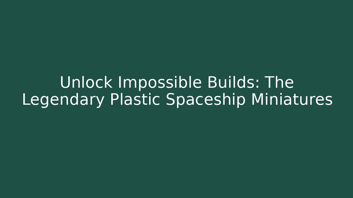 Unlock Impossible Builds: The Legendary Plastic Spaceship Miniatures