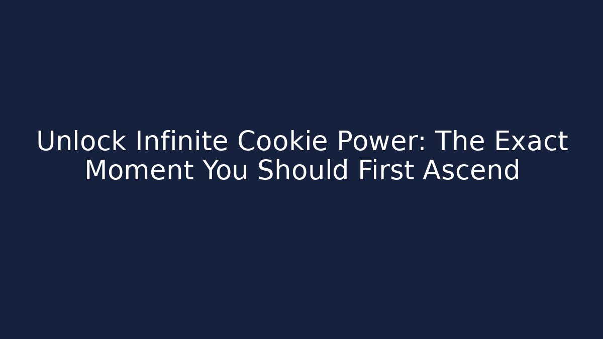Unlock Infinite Cookie Power: The Exact Moment You Should First Ascend