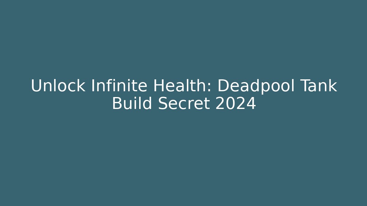 Unlock Infinite Health: Deadpool Tank Build Secret 2024