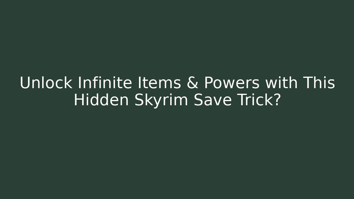 Unlock Infinite Items & Powers with This Hidden Skyrim Save Trick?