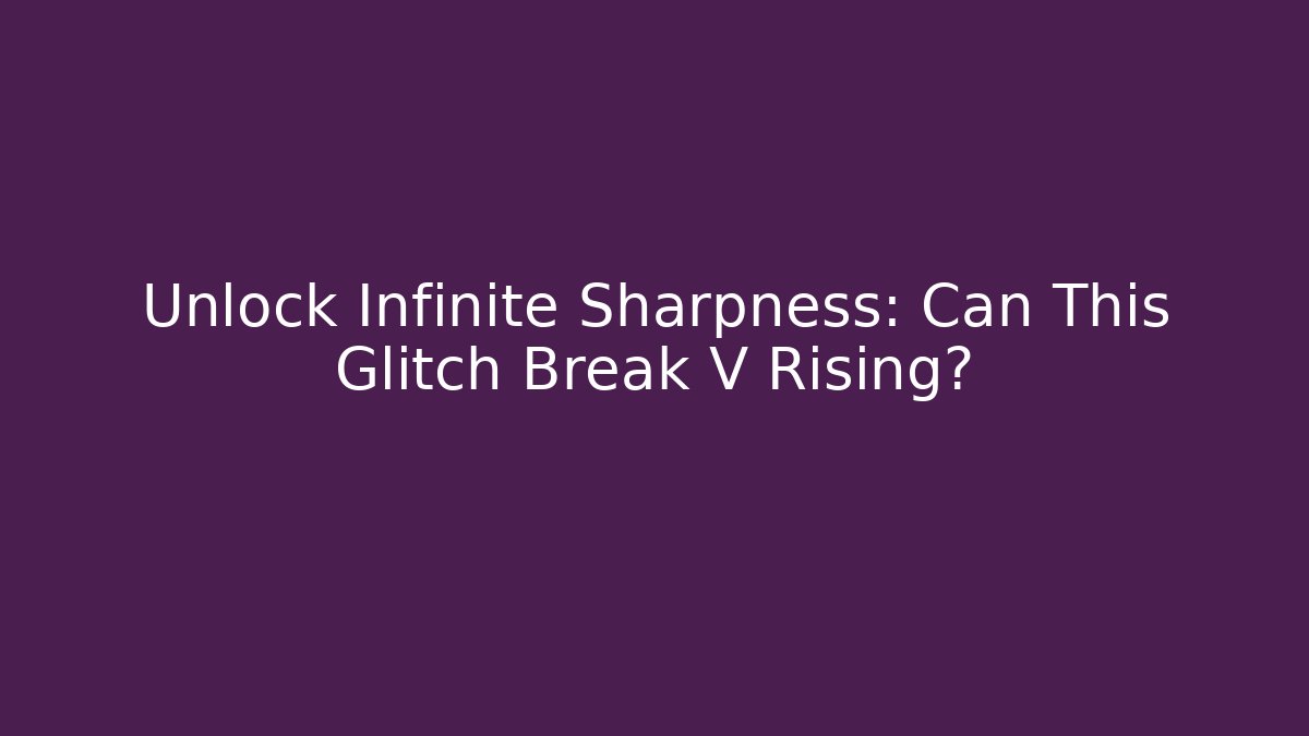 Unlock Infinite Sharpness: Can This Glitch Break V Rising?