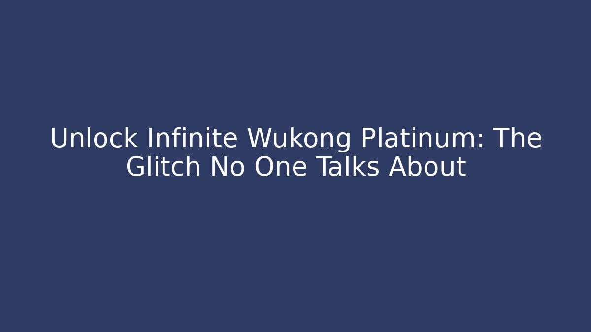 Unlock Infinite Wukong Platinum: The Glitch No One Talks About