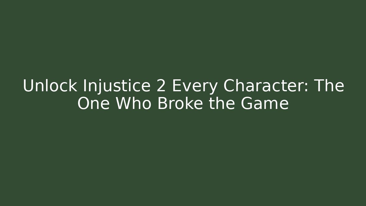 Unlock Injustice 2 Every Character: The One Who Broke the Game