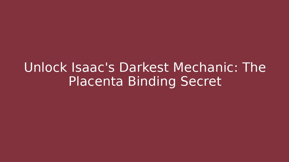 Unlock Isaac's Darkest Mechanic: The Placenta Binding Secret