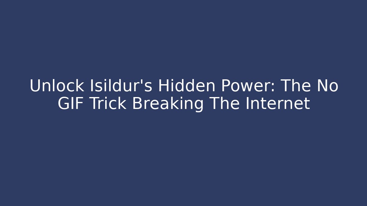Unlock Isildur's Hidden Power: The No GIF Trick Breaking The Internet