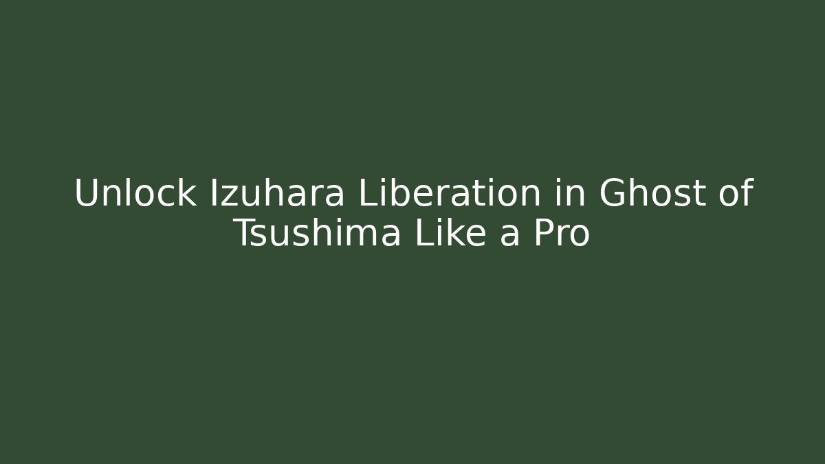Unlock Izuhara Liberation in Ghost of Tsushima Like a Pro