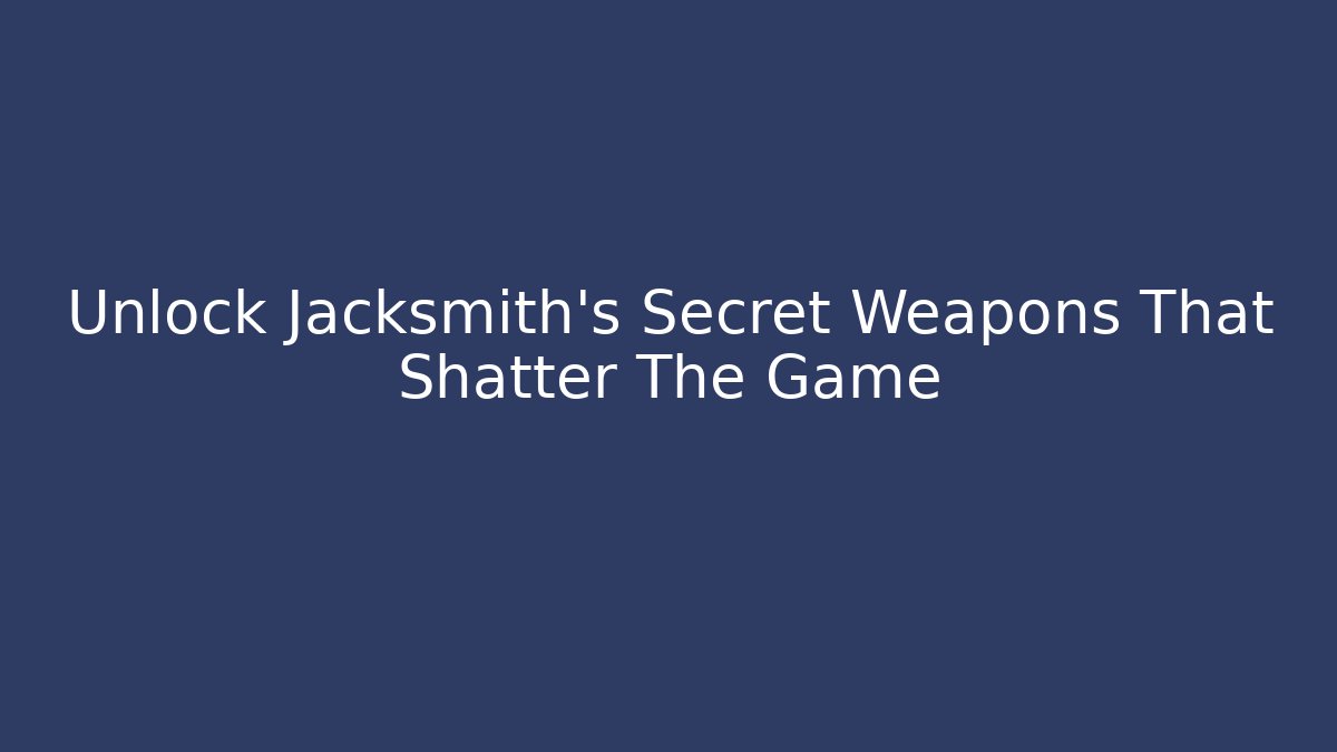 Unlock Jacksmith's Secret Weapons That Shatter The Game