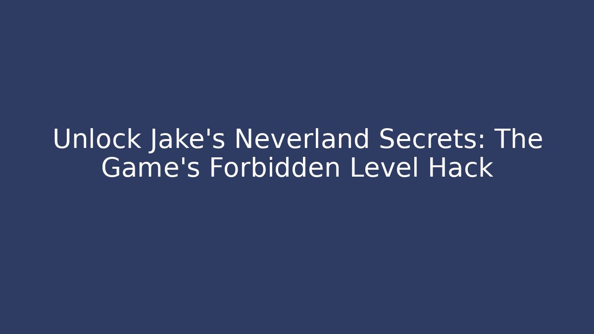 Unlock Jake's Neverland Secrets: The Game's Forbidden Level Hack