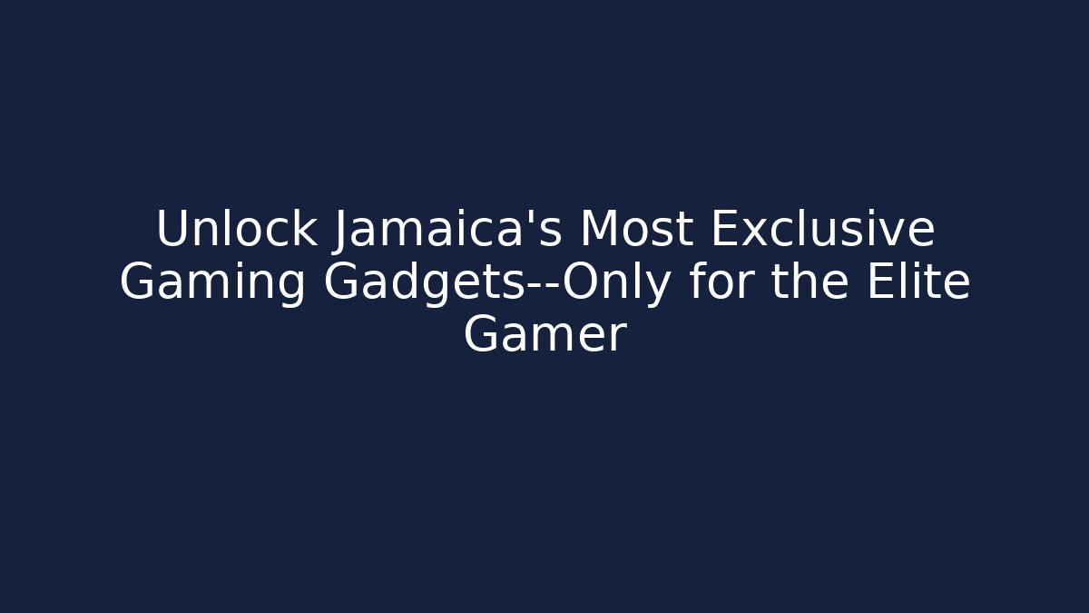 Unlock Jamaica’s Most Exclusive Gaming Gadgets—Only for the Elite Gamer