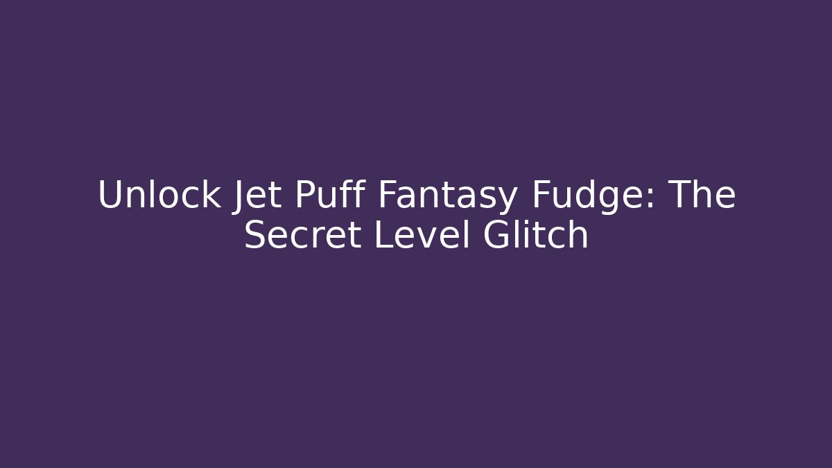 Unlock Jet Puff Fantasy Fudge: The Secret Level Glitch