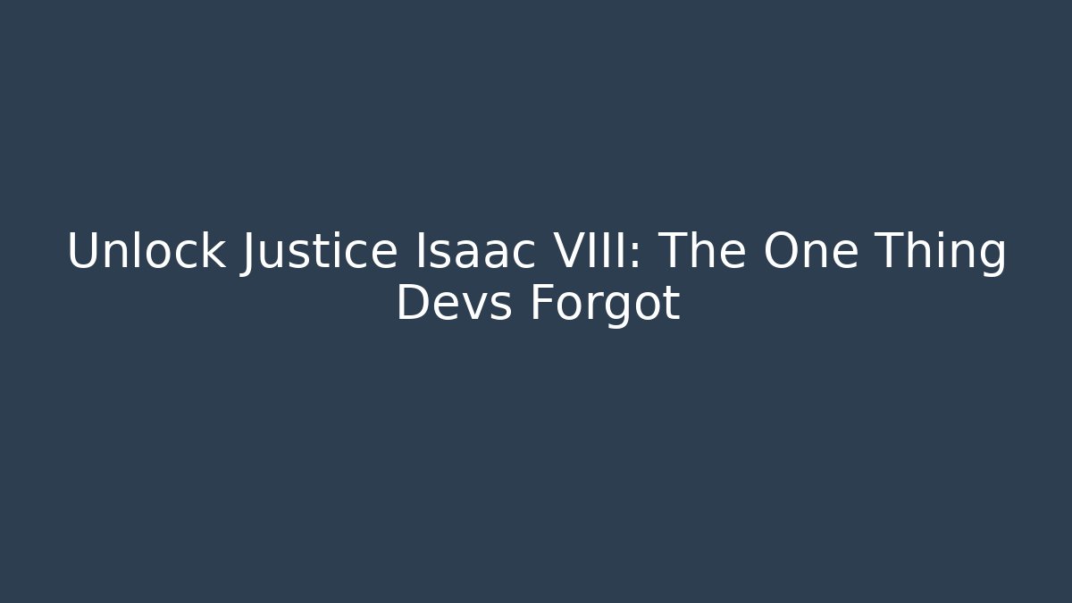 Unlock Justice Isaac VIII: The One Thing Devs Forgot