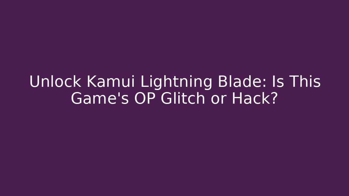 Unlock Kamui Lightning Blade: Is This Game's OP Glitch or Hack?