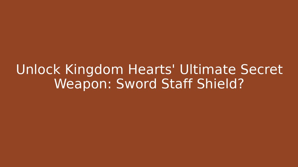 Unlock Kingdom Hearts' Ultimate Secret Weapon: Sword + Staff + Shield?