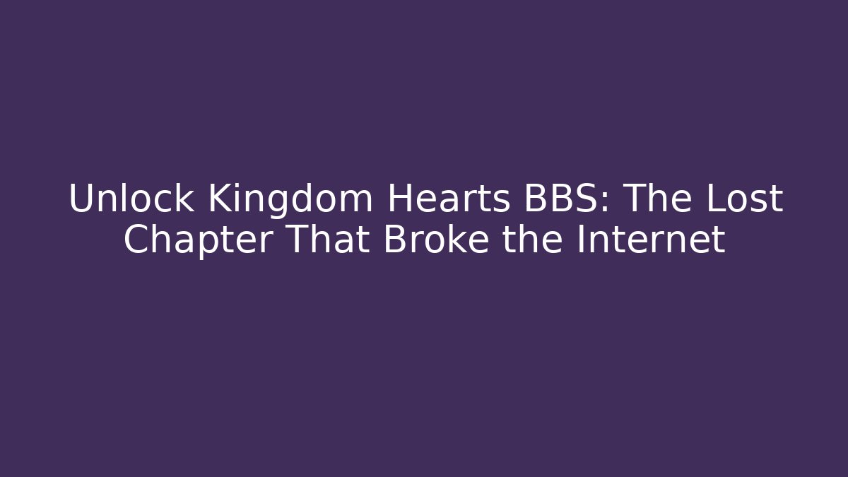 Unlock Kingdom Hearts BBS: The Lost Chapter That Broke the Internet