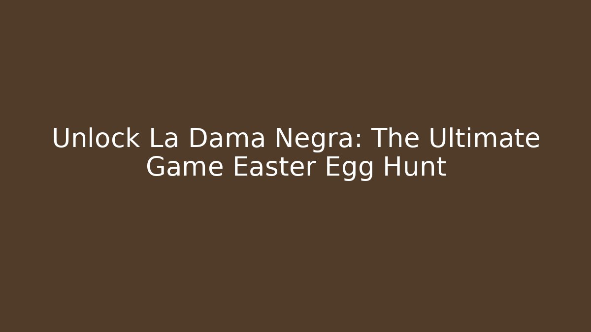 Unlock La Dama Negra: The Ultimate Game Easter Egg Hunt
