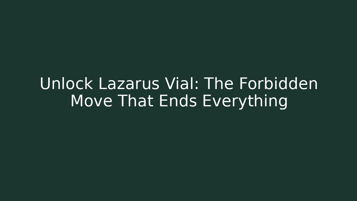 Unlock Lazarus Vial: The Forbidden Move That Ends Everything