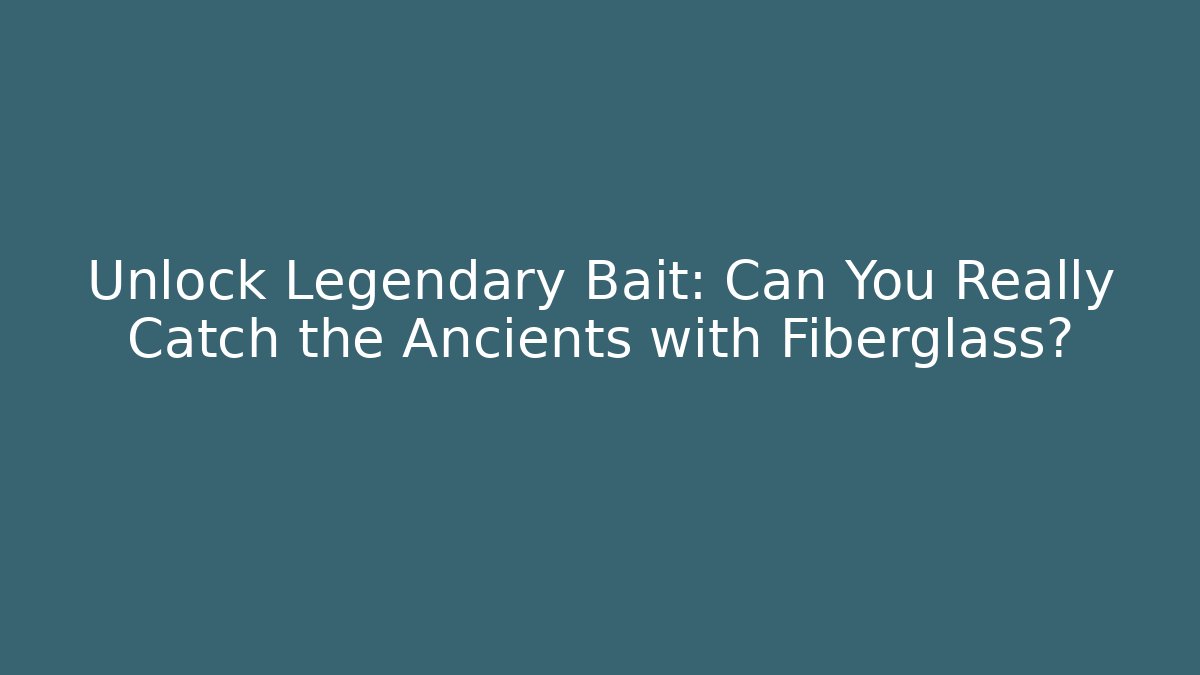 Unlock Legendary Bait: Can You Really Catch the Ancients with Fiberglass?