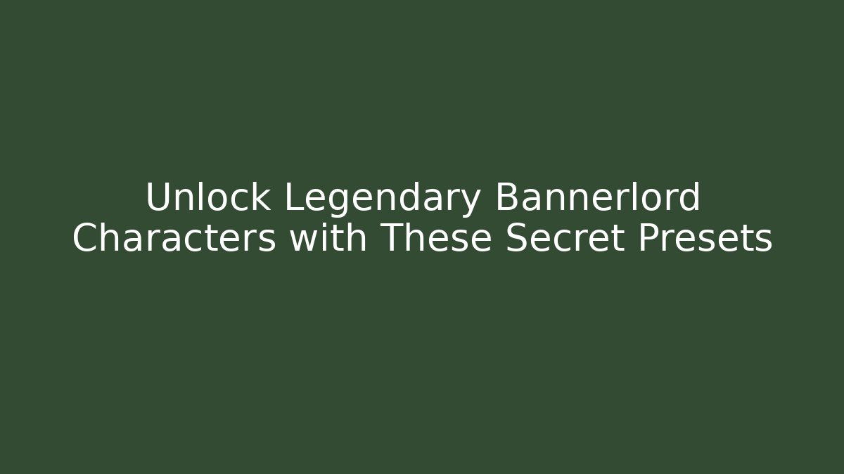 Unlock Legendary Bannerlord Characters with These Secret Presets