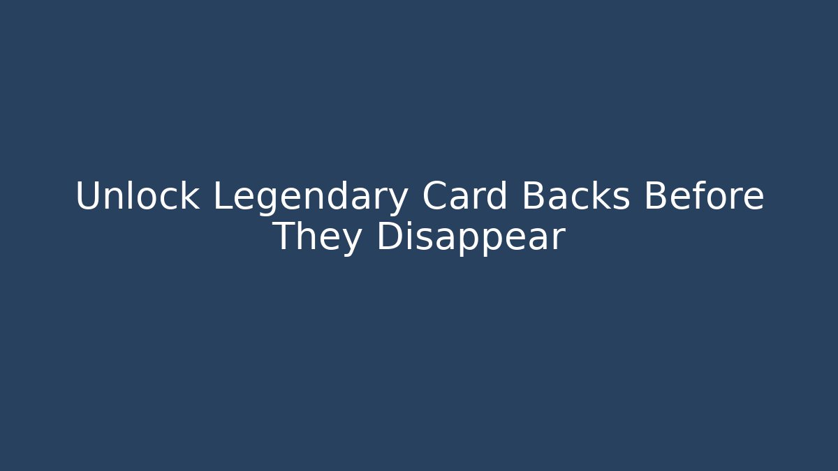Unlock Legendary Card Backs Before They Disappear