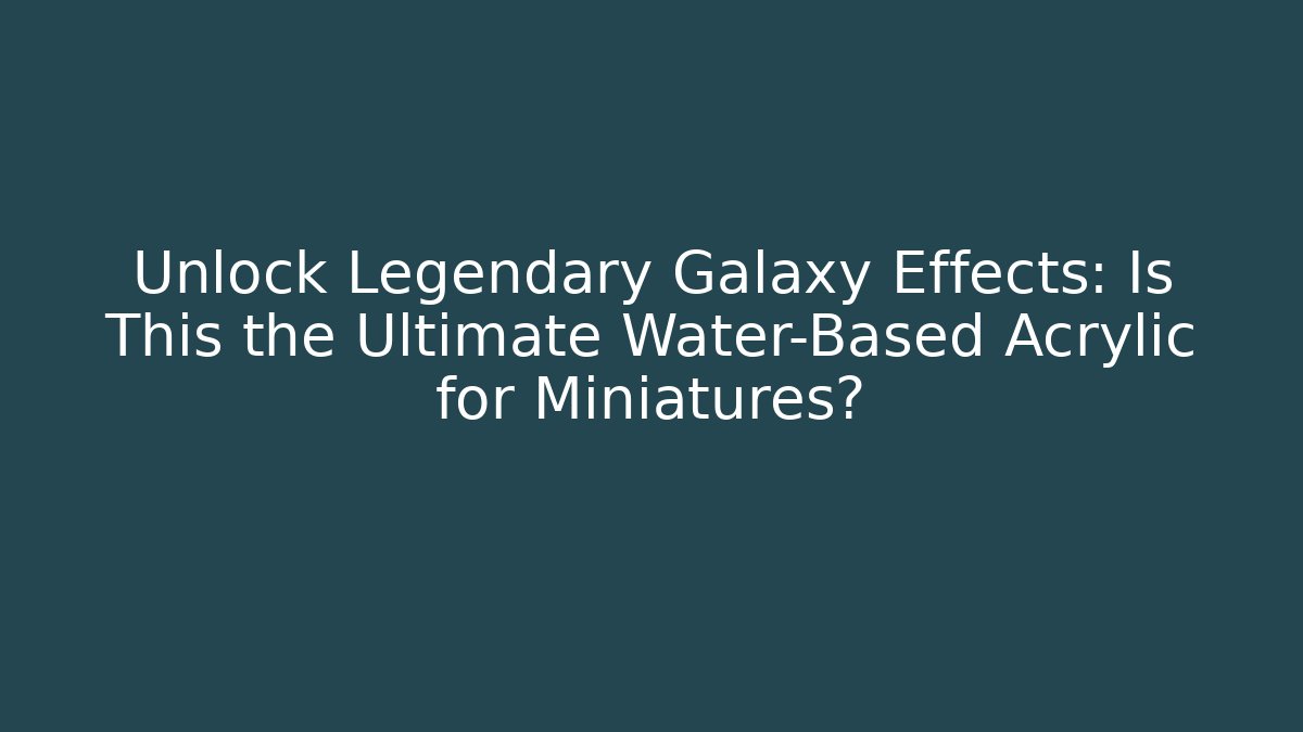 Unlock Legendary Galaxy Effects: Is This the Ultimate Water-Based Acrylic for Miniatures?