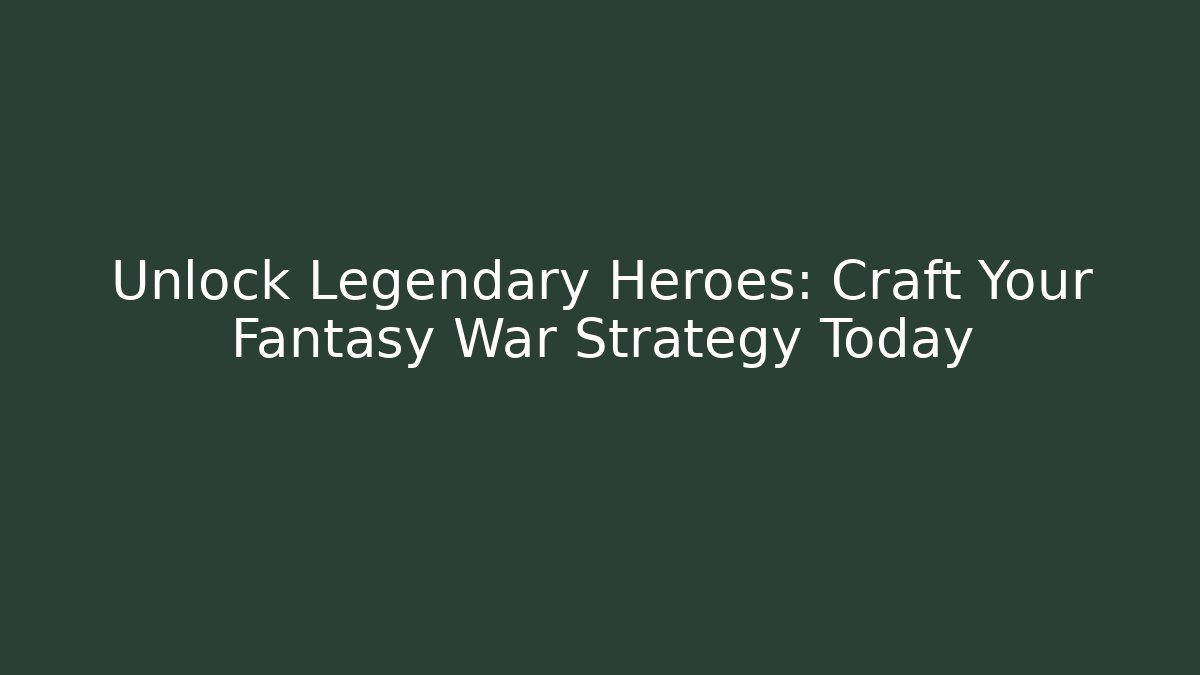 Unlock Legendary Heroes: Craft Your Fantasy War Strategy Today