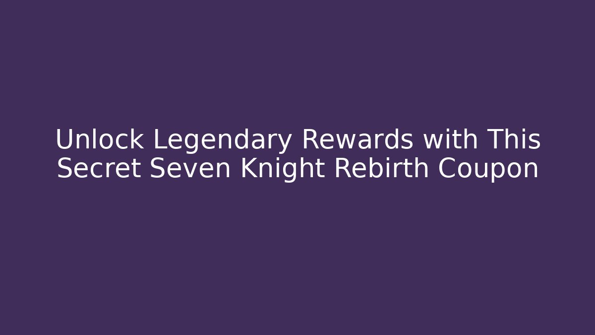 Unlock Legendary Rewards with This Secret Seven Knight Rebirth Coupon