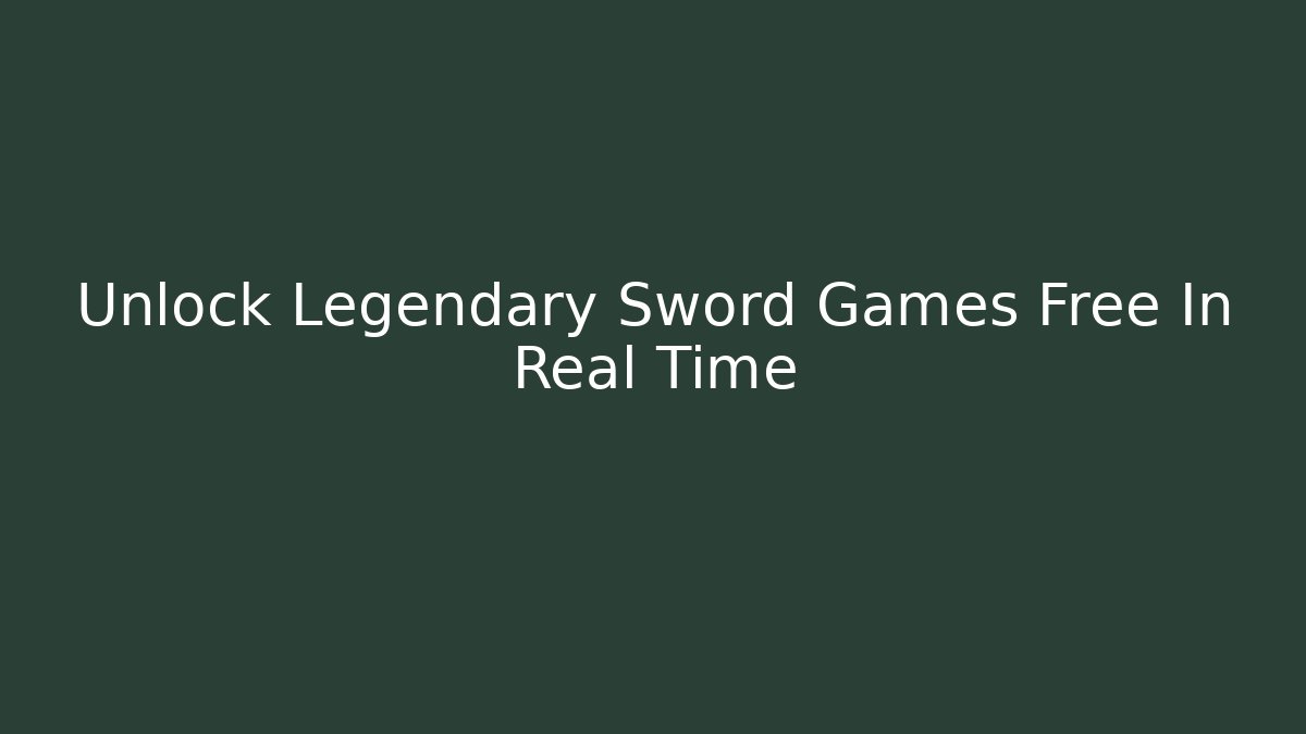 Unlock Legendary Sword Games Free In Real Time