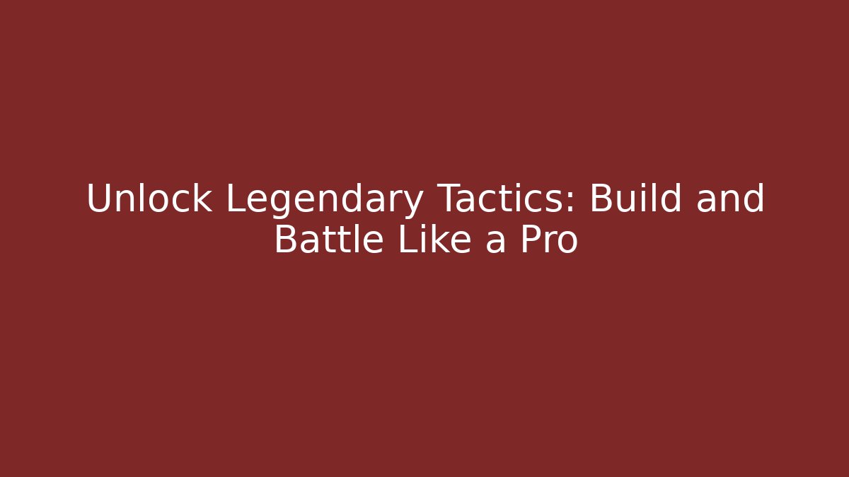 Unlock Legendary Tactics: Build and Battle Like a Pro