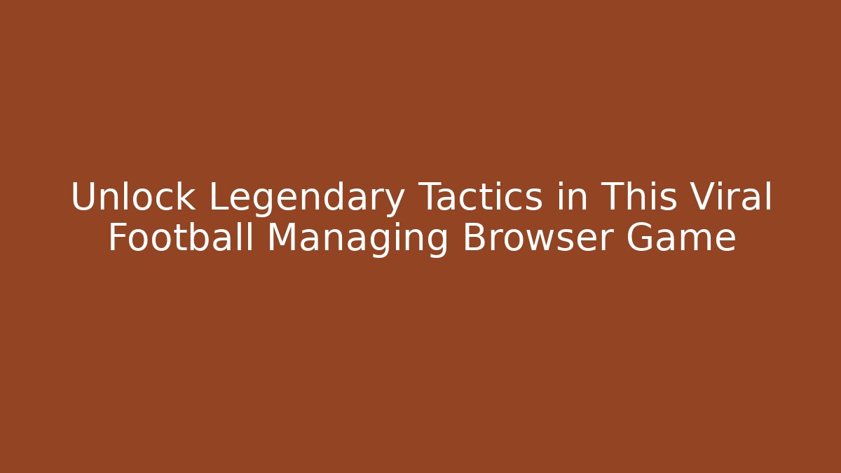 Unlock Legendary Tactics in This Viral Football Managing Browser Game