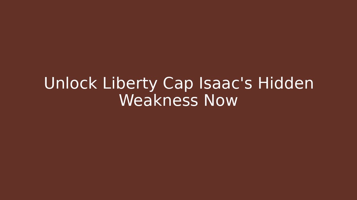 Unlock Liberty Cap Isaac's Hidden Weakness Now