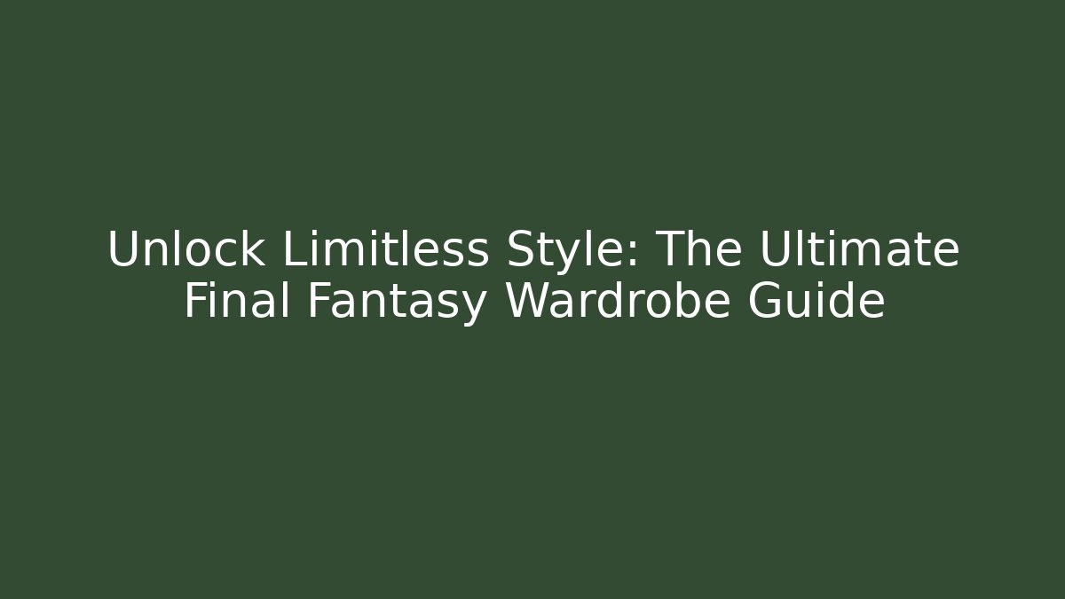 Unlock Limitless Style: The Ultimate Final Fantasy Wardrobe Guide