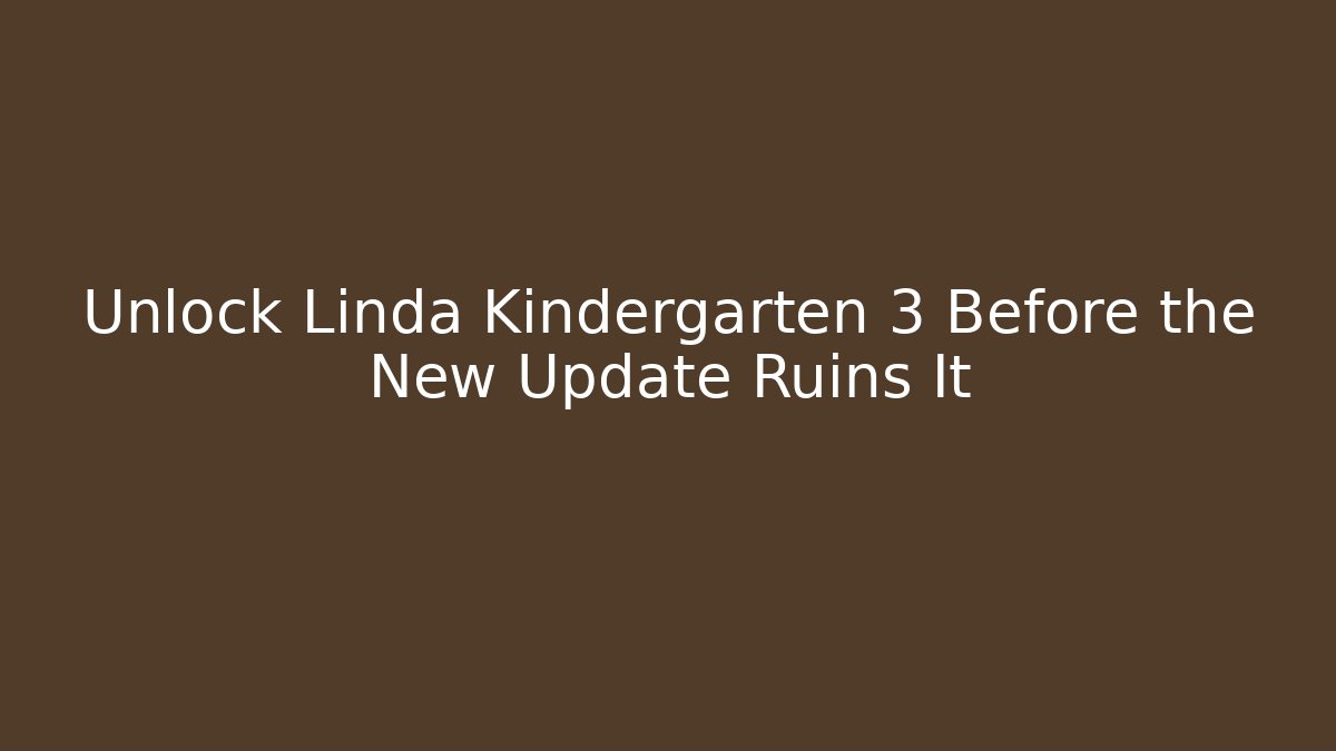 Unlock Linda Kindergarten 3 Before the New Update Ruins It