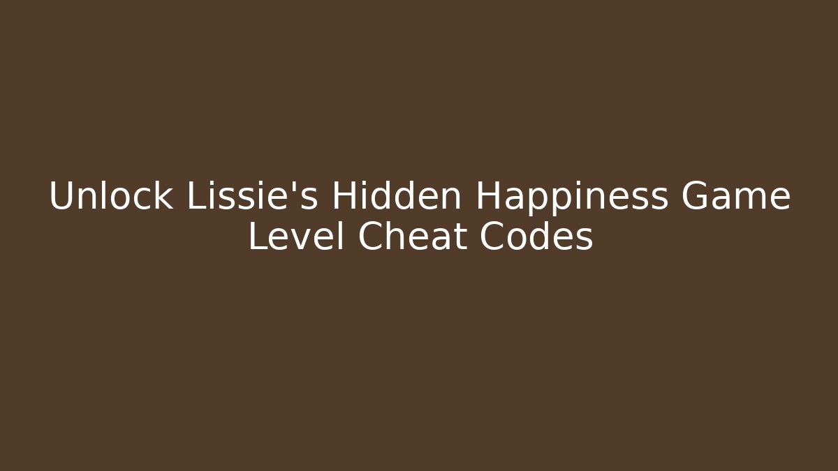 Unlock Lissie's Hidden Happiness Game Level Cheat Codes