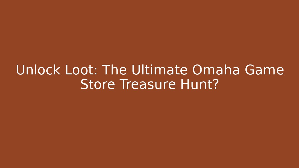 Unlock Loot: The Ultimate Omaha Game Store Treasure Hunt?