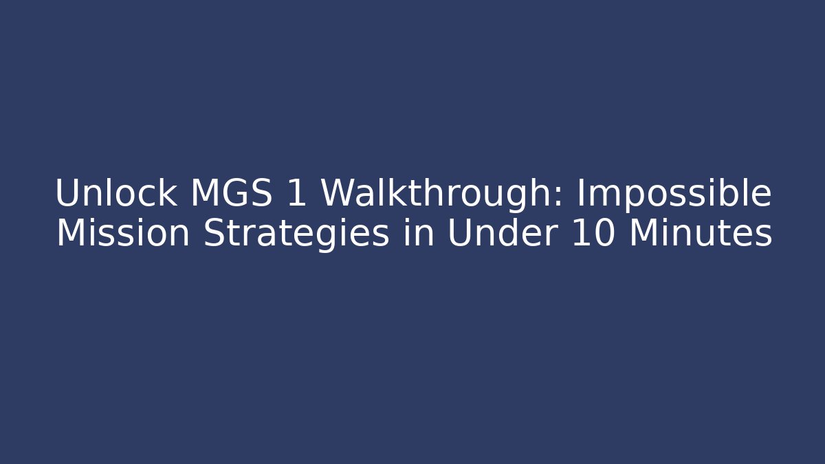 Unlock MGS 1 Walkthrough: Impossible Mission Strategies in Under 10 Minutes