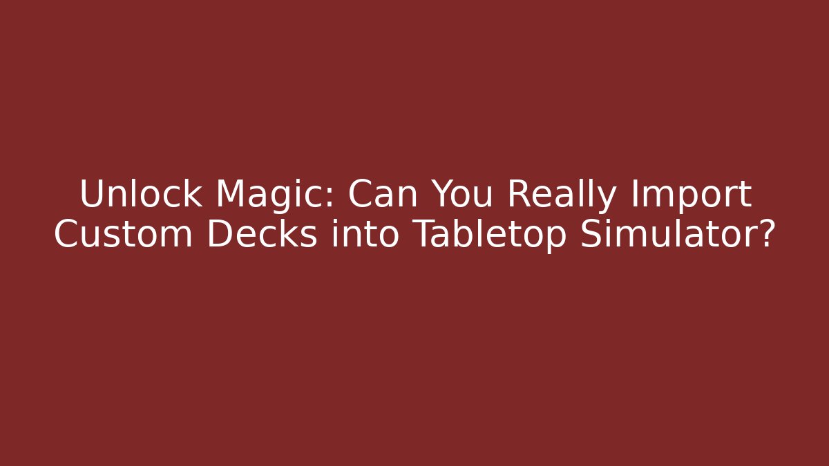 Unlock Magic: Can You Really Import Custom Decks into Tabletop Simulator?