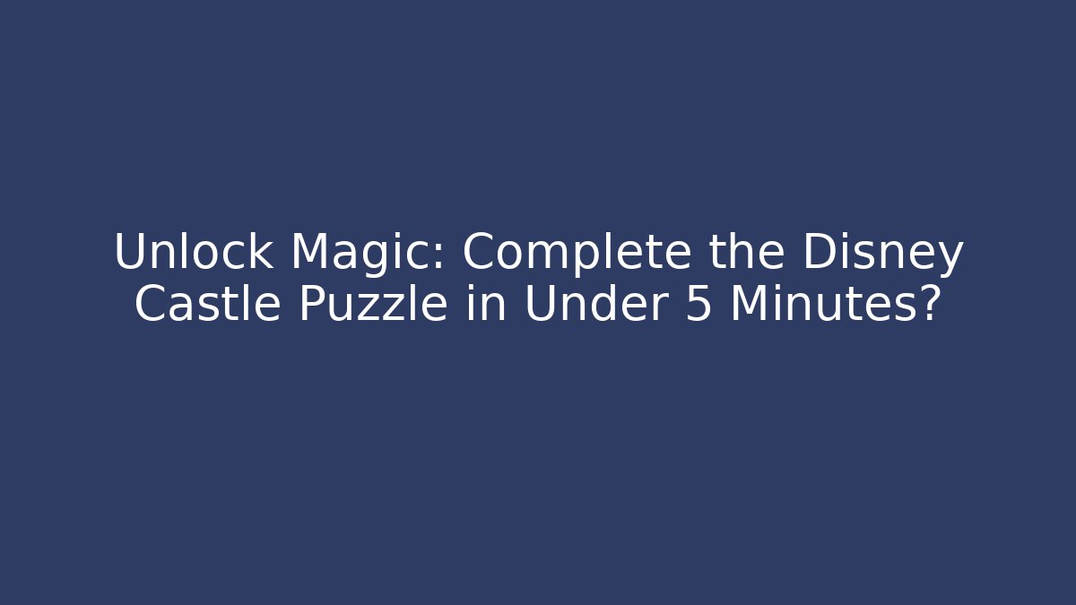 Unlock Magic: Complete the Disney Castle Puzzle in Under 5 Minutes?
