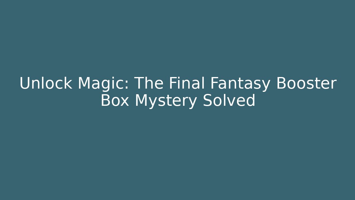 Unlock Magic: The Final Fantasy Booster Box Mystery Solved