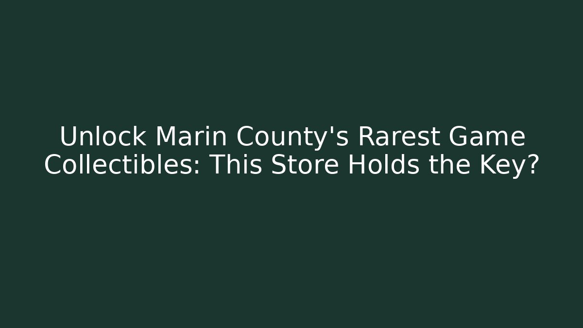 Unlock Marin County's Rarest Game Collectibles: This Store Holds the Key?