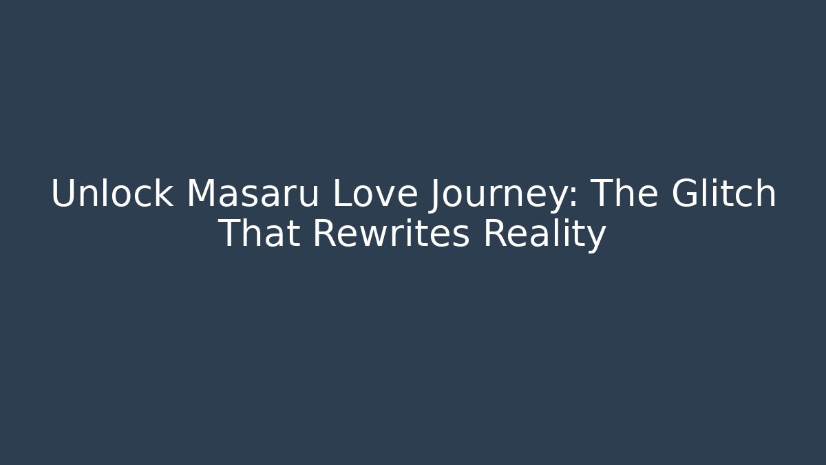 Unlock Masaru Love Journey: The Glitch That Rewrites Reality